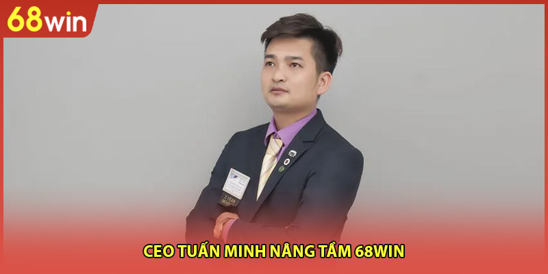 CEO Tuấn Minh nâng tầm 68WIN