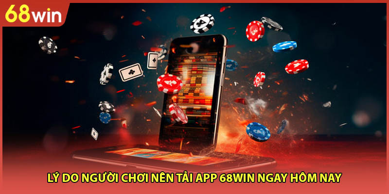 Lý do người chơi nên tải app 68WIN ngay hôm nay