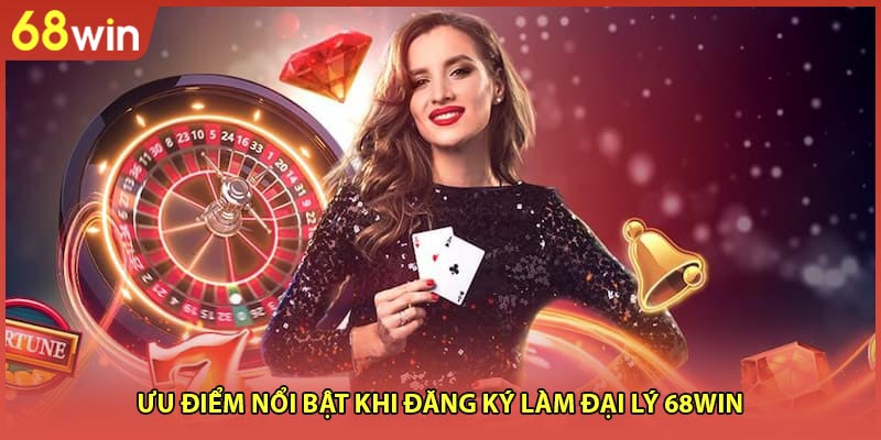 Ưu điểm nổi bật khi đăng ký làm đại lý 68WIN
