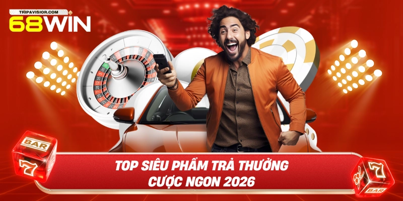 Top siêu phẩm trả thưởng cược ngon 2026